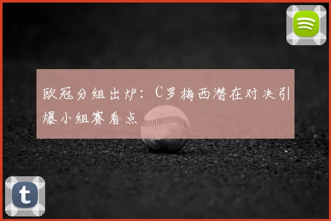 欧冠分组出炉：C罗梅西潜在对决引爆小组赛看点