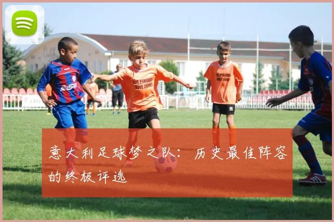 意大利足球梦之队：历史最佳阵容的终极评选