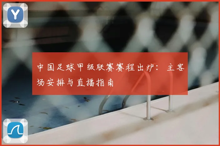中国足球甲级联赛赛程出炉：主客场安排与直播指南
