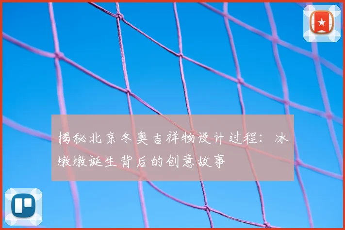 揭秘北京冬奥吉祥物设计过程：冰墩墩诞生背后的创意故事