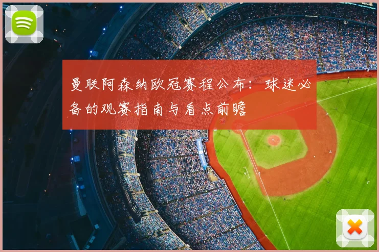 曼联阿森纳欧冠赛程公布：球迷必备的观赛指南与看点前瞻