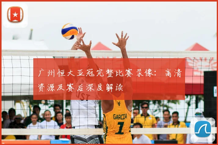 广州恒大亚冠完整比赛录像：高清资源及赛后深度解读