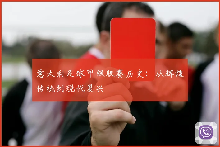意大利足球甲级联赛历史:从辉煌传统到现代复兴