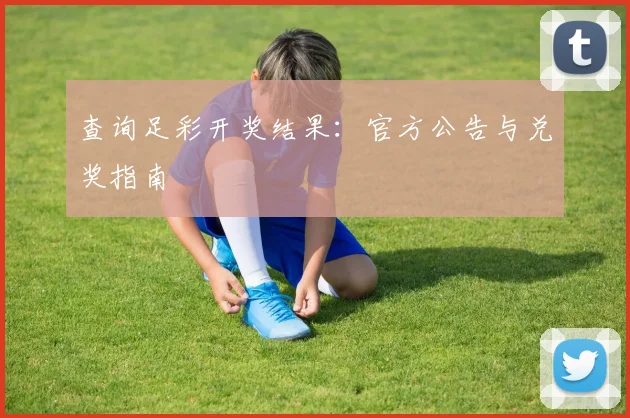 查询足彩开奖结果：官方公告与兑奖指南