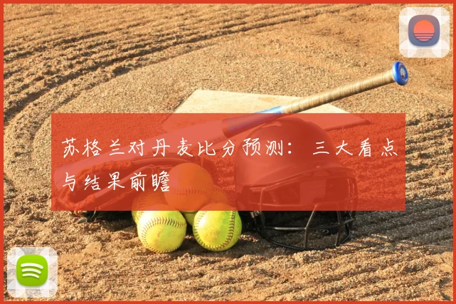 苏格兰对丹麦比分预测:三大看点与结果前瞻