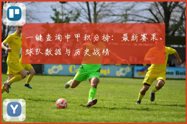 一键查询中甲积分榜：最新赛果、球队数据与历史战绩