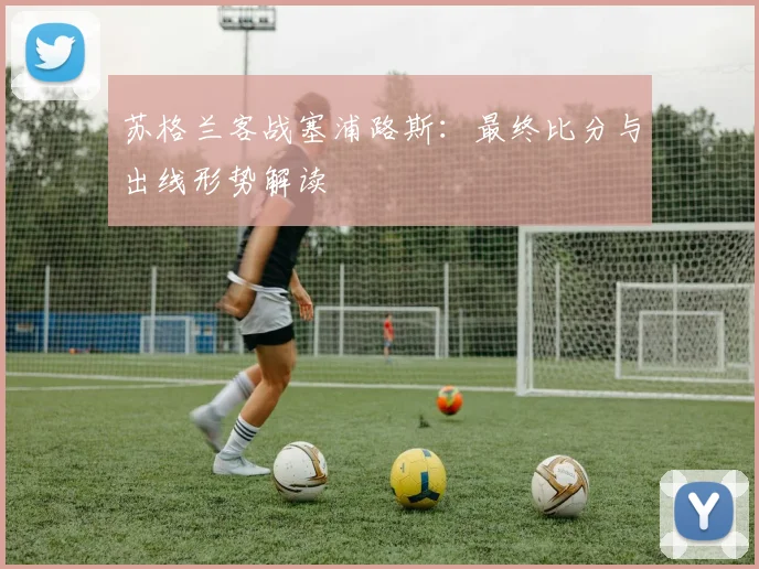 苏格兰客战塞浦路斯：最终比分与出线形势解读