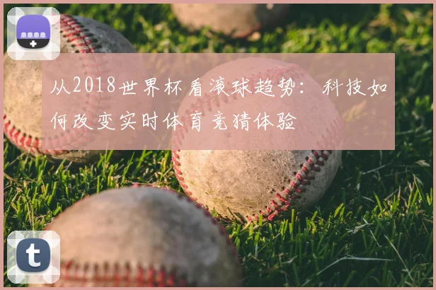 从2018世界杯看滚球趋势：科技如何改变实时体育竞猜体验