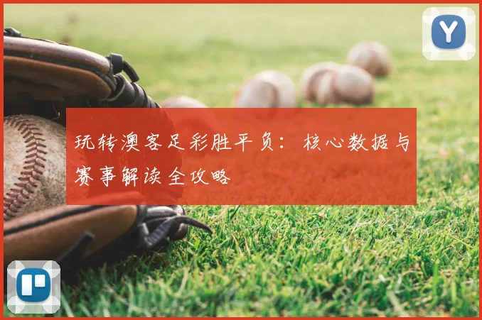 玩转澳客足彩胜平负:核心数据与赛事解读全攻略