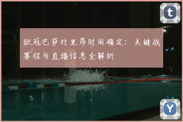 欧冠巴萨对里昂时间确定：关键战赛程与直播信息全解析