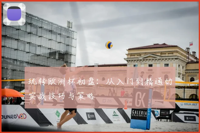 玩转欧洲杯初盘:从入门到精通的实战技巧与策略