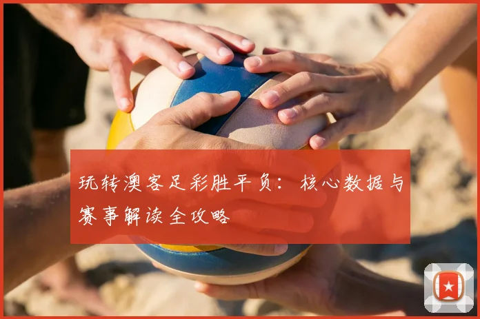 玩转澳客足彩胜平负:核心数据与赛事解读全攻略