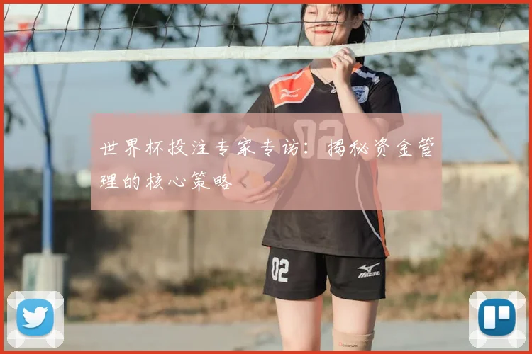 世界杯投注专家专访：揭秘资金管理的核心策略