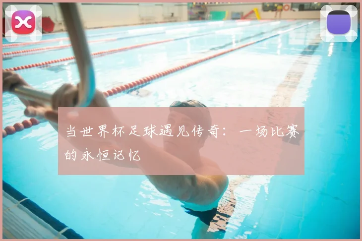 当世界杯足球遇见传奇：一场比赛的永恒记忆