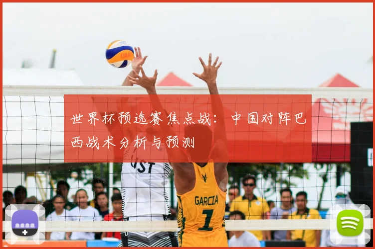 世界杯预选赛焦点战:中国对阵巴西战术分析与预测