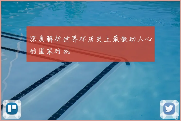 深度解析世界杯历史上最激动人心的国家对抗