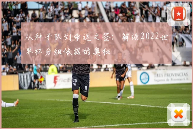 从种子队到命运之签：解读2022世界杯分组依据的奥秘
