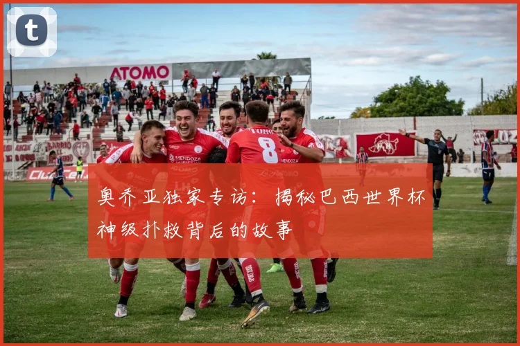 奥乔亚独家专访：揭秘巴西世界杯神级扑救背后的故事