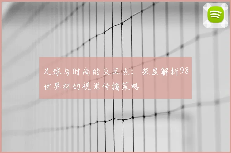 足球与时尚的交叉点：深度解析98世界杯的视觉传播策略