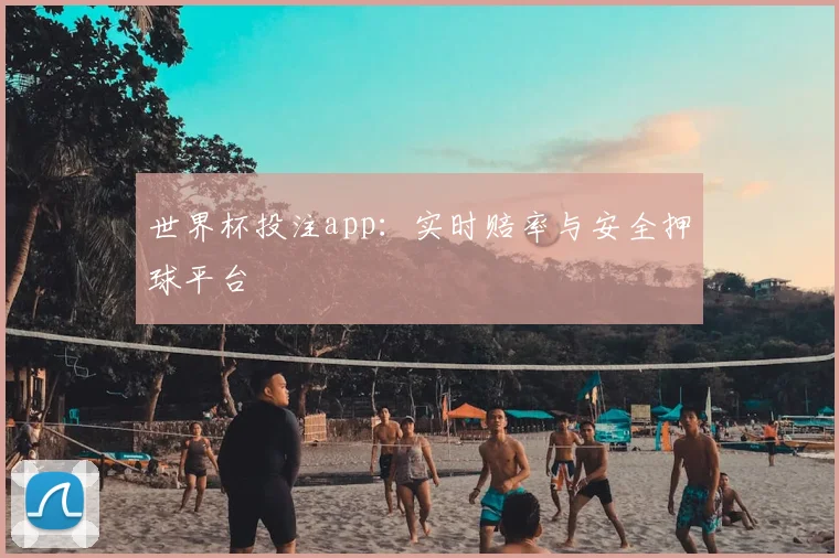 世界杯投注app：实时赔率与安全押球平台