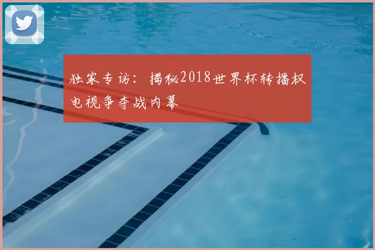 独家专访：揭秘2018世界杯转播权电视争夺战内幕