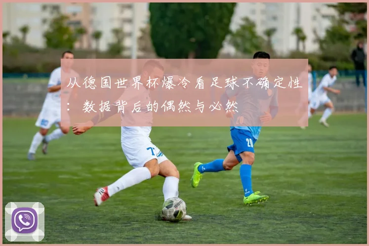 从德国世界杯爆冷看足球不确定性：数据背后的偶然与必然