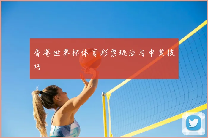 香港世界杯体育彩票玩法与中奖技巧
