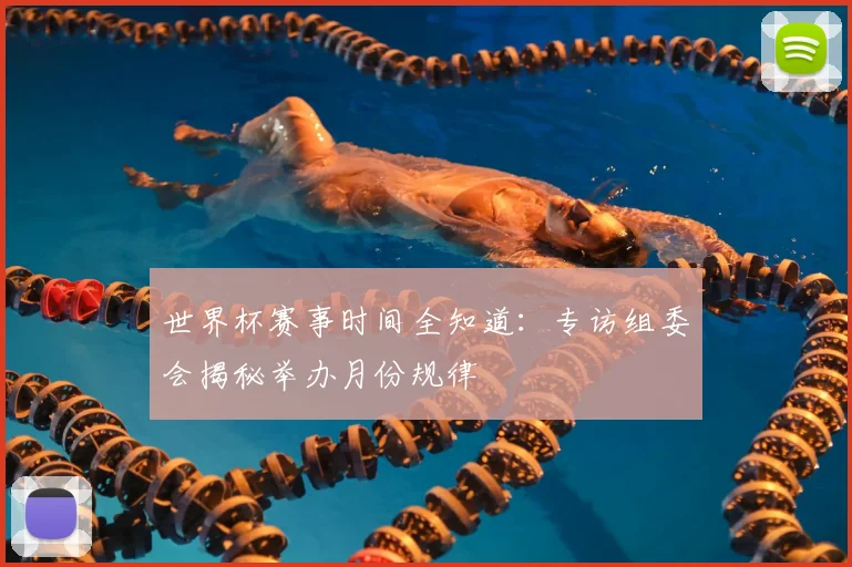 世界杯赛事时间全知道：专访组委会揭秘举办月份规律