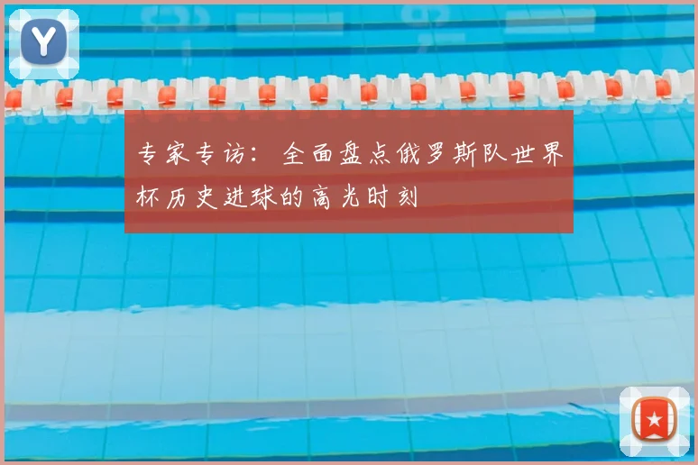 专家专访：全面盘点俄罗斯队世界杯历史进球的高光时刻