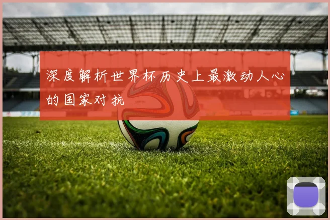 深度解析世界杯历史上最激动人心的国家对抗