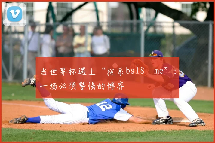 当世界杯遇上“桂系bs18婰me”：一场必须警惕的博弈