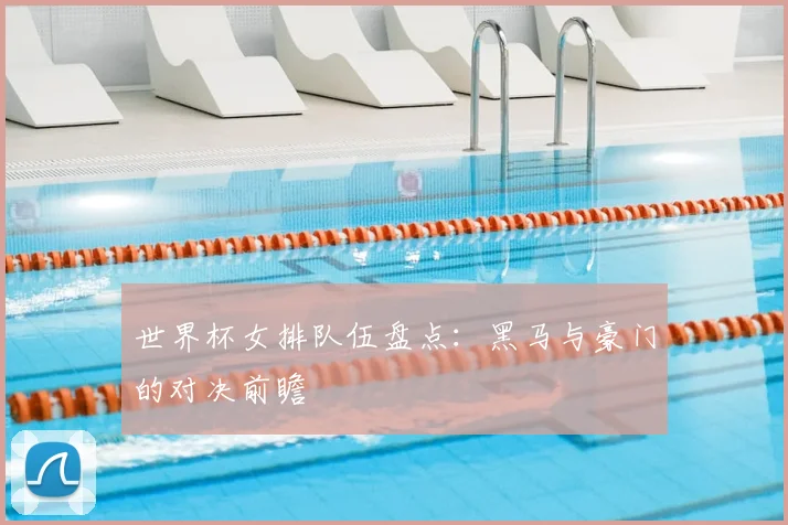 世界杯女排队伍盘点：黑马与豪门的对决前瞻