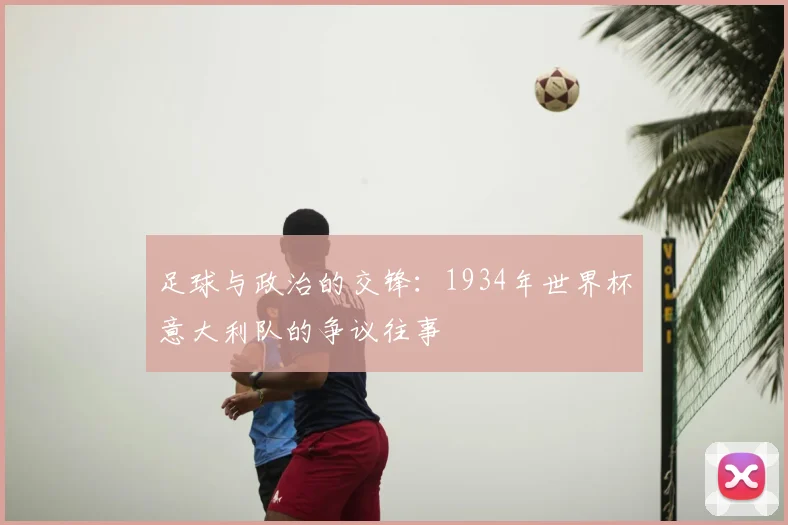足球与政治的交锋：1934年世界杯意大利队的争议往事
