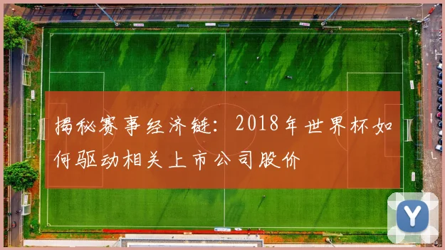 揭秘赛事经济链：2018年世界杯如何驱动相关上市公司股价