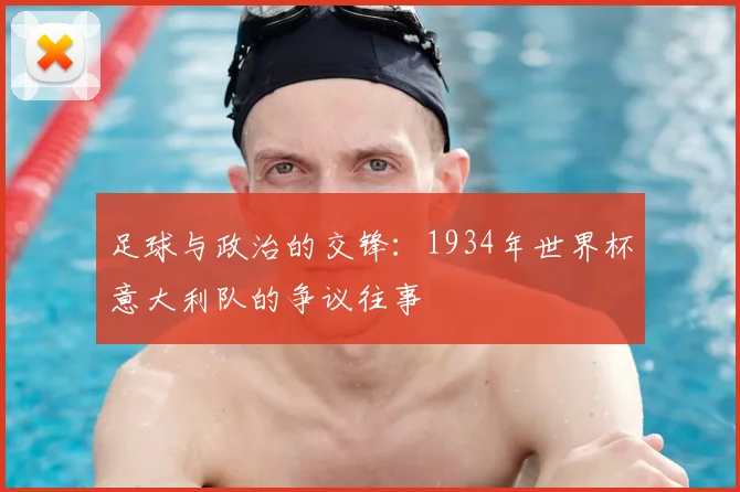 足球与政治的交锋：1934年世界杯意大利队的争议往事