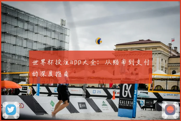 世界杯投注app大全：从赔率到支付的深度指南