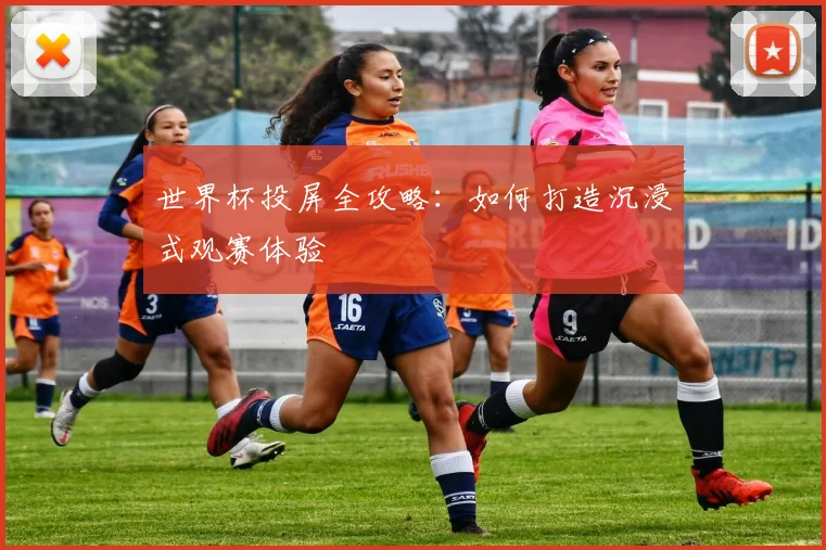 世界杯投屏全攻略：如何打造沉浸式观赛体验