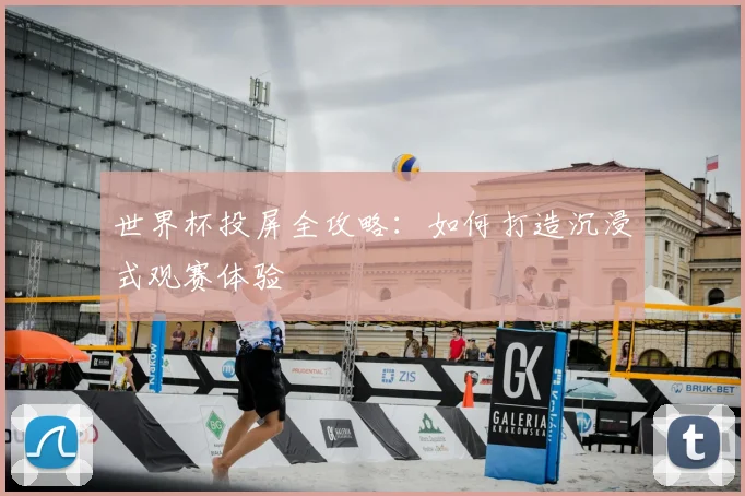 世界杯投屏全攻略：如何打造沉浸式观赛体验