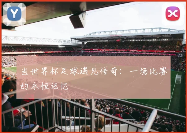 当世界杯足球遇见传奇：一场比赛的永恒记忆