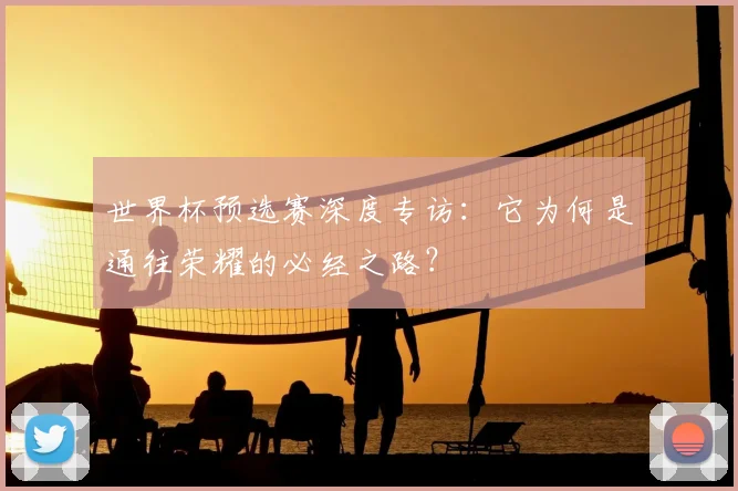 世界杯预选赛深度专访：它为何是通往荣耀的必经之路？