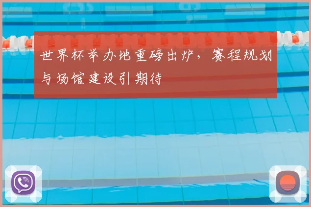 世界杯举办地重磅出炉，赛程规划与场馆建设引期待