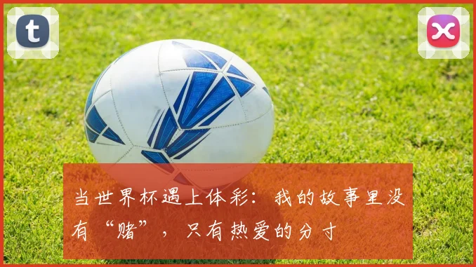当世界杯遇上体彩：我的故事里没有“赌”，只有热爱的分寸