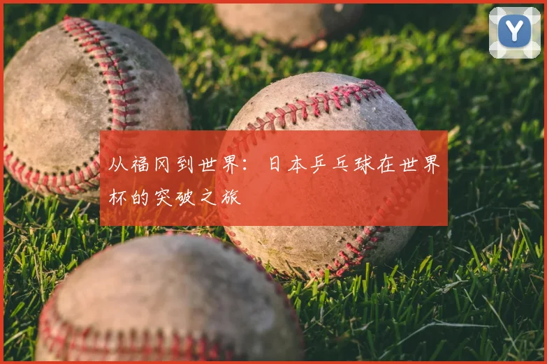 从福冈到世界：日本乒乓球在世界杯的突破之旅