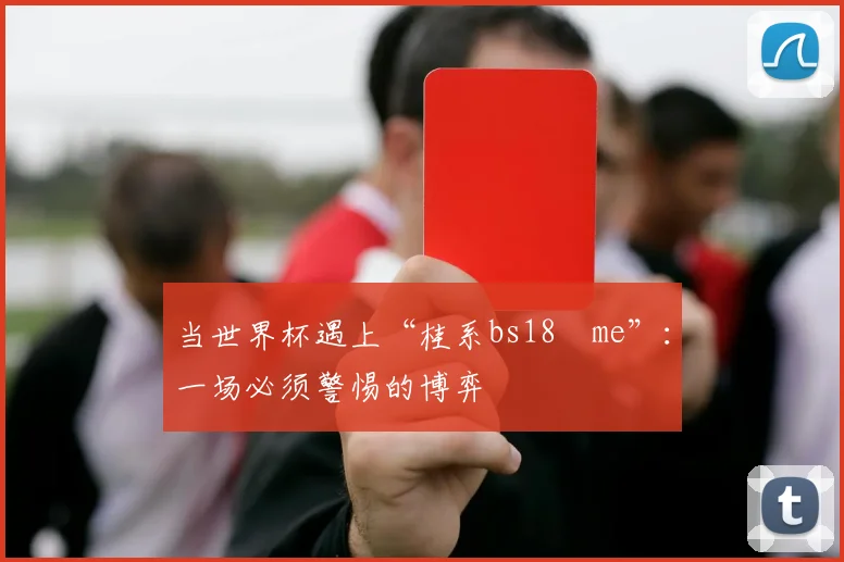 当世界杯遇上“桂系bs18婰me”：一场必须警惕的博弈