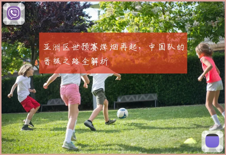 亚洲区世预赛烽烟再起，中国队的晋级之路全解析