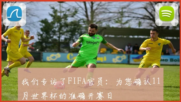 我们专访了FIFA官员：为您确认11月世界杯的准确开赛日